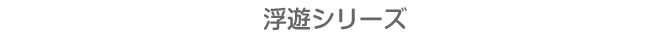 浮遊シリーズ	