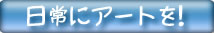 日常にアートを！